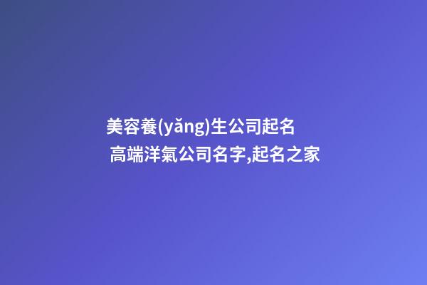 美容養(yǎng)生公司起名 高端洋氣公司名字,起名之家-第1張-公司起名-玄機(jī)派